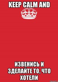 KEEP CALM and ИЗВЕНИСЬ и ЗДЕЛАЙТЕ ТО, ЧТО ХОТЕЛИ