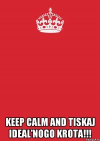  Keep calm and tiskaj ideal'nogo Krota!!!