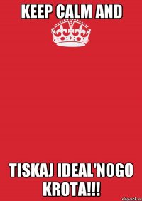 Keep calm and tiskaj ideal'nogo Krota!!!