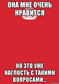 она мне очень нравится но это уже наглость с такими вопросами...