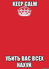 keep calm убить вас всех нахуй.