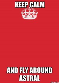 KEEP CALM AND FLY AROUND ASTRAL