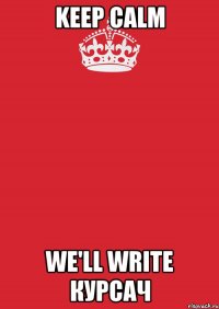 KEEP CALM WE'LL WRITE КУРСАЧ