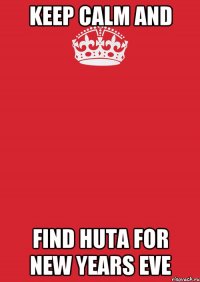 KEEP CALM AND FIND HUTA FOR NEW YEARS EVE