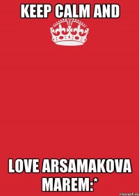 Keep calm and Love Arsamakova Marem:*