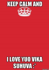 KEEP CALM and I LOVE YUO VIKA SUHUVA :*