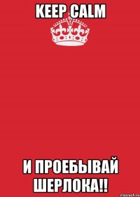 Keep calm И проебывай Шерлока!!