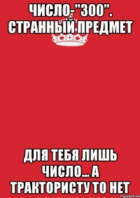 Число-"300". Странный предмет Для тебя лишь число... А трактористу то нет