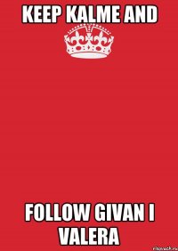 keep kalme and follow Givan I Valera