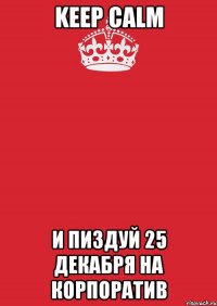 Keep Calm и пиздуй 25 декабря на корпоратив