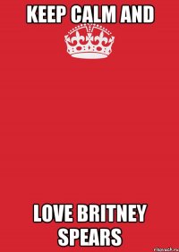 Keep Calm and Love Britney Spears