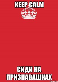 Keep Calm Сиди на признавашках