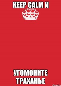 KEEP CALM и УГОМОНИТЕ ТРАХАНЬЕ