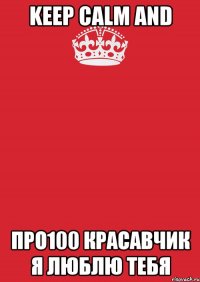 Keep Calm And ПрО100 КрАсАвЧик я люблю тебя