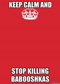 KEEP CALM and STOP KILLING BABOOSHKAS