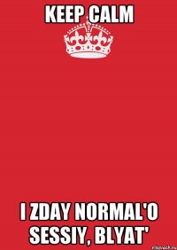 Keep Calm i zday normal'o sessiy, blyat'