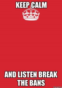 KEEP CALM AND LISTEN BREAK THE BANS