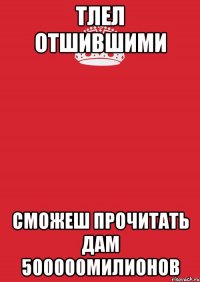 Тлел отшившими Сможеш прочитать дам 500000милионов