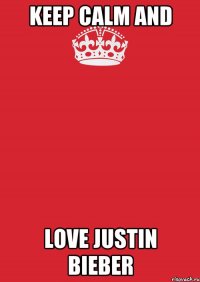 KEEP CALM AND LOVE JUSTIN BIEBER