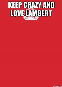 KEEP CRAZY AND LOVE LAMBERT 