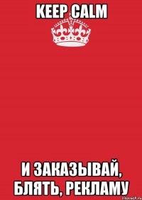 KEEP CALM И ЗАКАЗЫВАЙ, БЛЯТЬ, РЕКЛАМУ