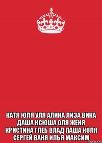  Катя Юля Уля Алина Лиза Вика Даша Ксюша Оля Женя Кристина Глеб Влад Паша Коля Сергей Ваня Илья Максим