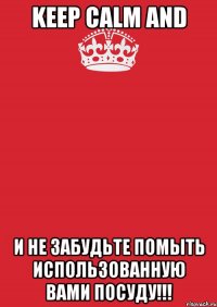 Keep Calm And И не забудьте помыть использованную вами посуду!!!