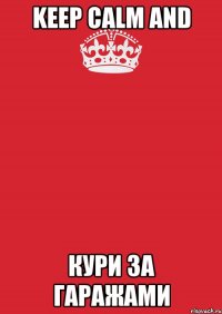 Keep Calm and Кури за гаражами