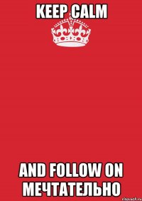 KEEP CALM AND FOLLOW on МЕЧТАТЕЛЬНО