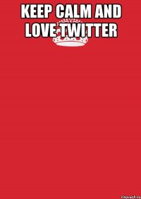 Keep calm and love twitter 