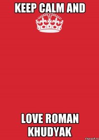 KEEP CALM and LOVE ROMAN KHUDYAK