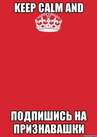 KEEP CALM AND ПОДПИШИСЬ НА ПРИЗНАВАШКИ