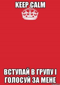 Keep Calm вступай в групу і голосуй за мене