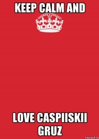 KEEP CALM and Love caspiiskii gruz