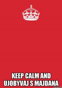  KEEP CALM AND UJOBYVAJ S MAJDANA