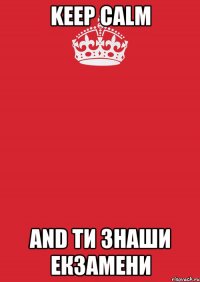 Keep Calm and ти знаши екзамени