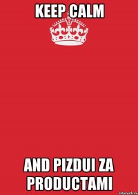 KEEP CALM AND PIZDUI ZA PRODUCTAMI