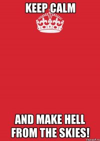 keep calm and Make Hell from The Skies!