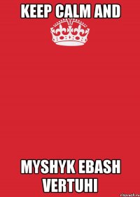 KEEP CALM AND MYSHYK EBASH VERTUHI