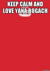 Keep calm and love Yana Bogach 