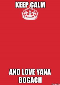 Keep calm and love Yana Bogach