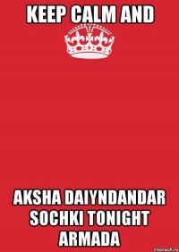 KEEP CALM AND AKSHA DAIYNDANDAR SOCHKI TONIGHT ARMADA