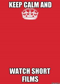 KEEP CALM and WATCH SHORT FILMS