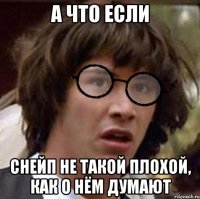 А ЧТО ЕСЛИ СНЕЙП НЕ ТАКОЙ ПЛОХОЙ, КАК О НЁМ ДУМАЮТ