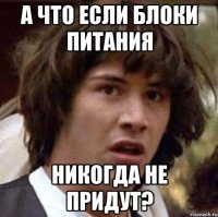 А что если блоки питания никогда не придут?