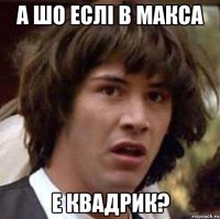 а шо еслi в макса е квадрик?