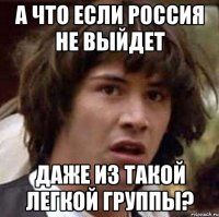 а что если россия не выйдет даже из такой легкой группы?