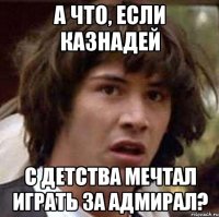 А что, если Казнадей с детства мечтал играть за Адмирал?