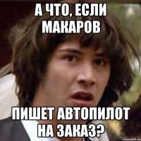 А что, если Макаров пишет автопилот на заказ?