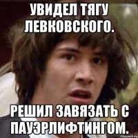 Увидел тягу Левковского. Решил завязать с пауэрлифтингом.